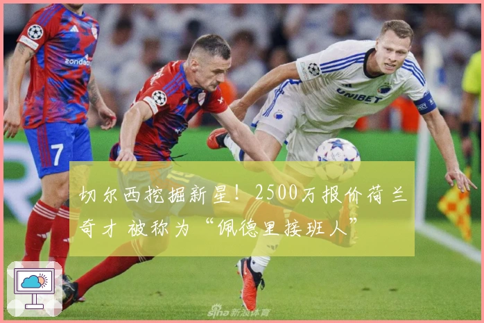 切尔西挖掘新星！2500万报价荷兰奇才 被称为“佩德里接班人”