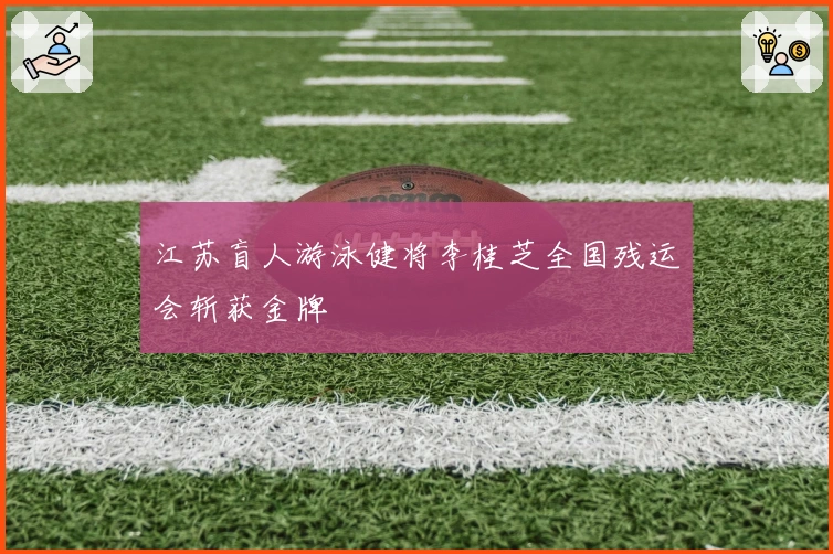 江苏盲人游泳健将李桂芝全国残运会斩获金牌