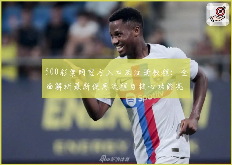 500彩票网官方入口及注册教程：全面解析最新使用流程与核心功能亮点