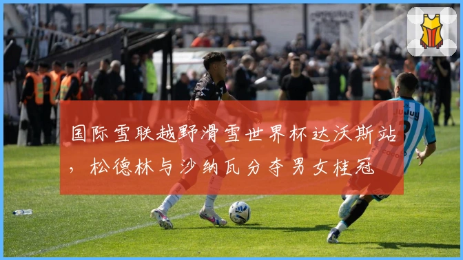 国际雪联越野滑雪世界杯达沃斯站，松德林与沙纳瓦分夺男女桂冠