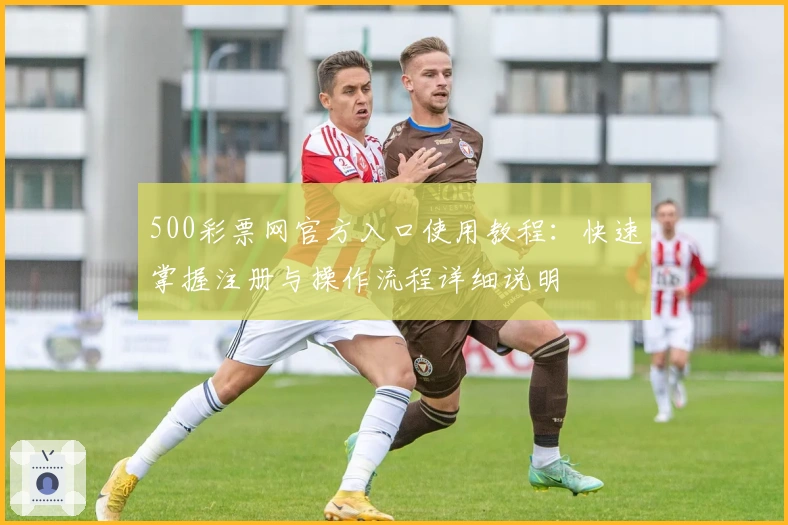 500彩票网官方入口使用教程：快速掌握注册与操作流程详细说明