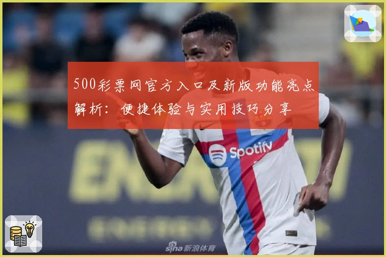 500彩票网官方入口及新版功能亮点解析：便捷体验与实用技巧分享