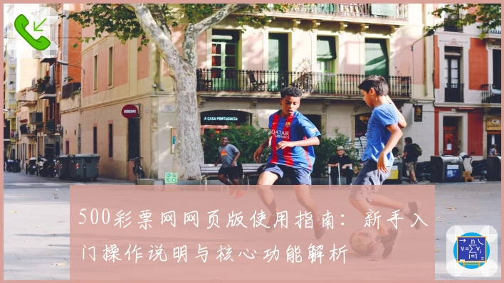 500彩票网网页版使用指南：新手入门操作说明与核心功能解析