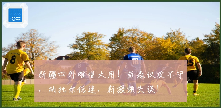 新疆四外难堪大用！劳森仅攻不守，纳托尔低迷，新援频失误！