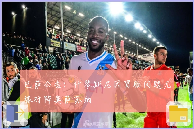 巴萨公告：什琴斯尼因胃肠问题无缘对阵奥萨苏纳