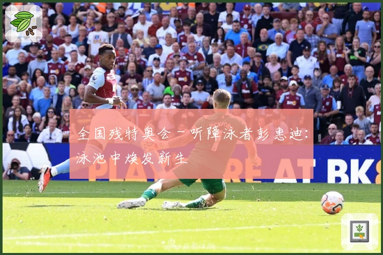 全国残特奥会 - 听障泳者彭惠迪：泳池中焕发新生