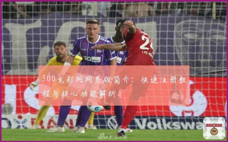500竞彩网网页版简介：快速注册教程与核心功能解析