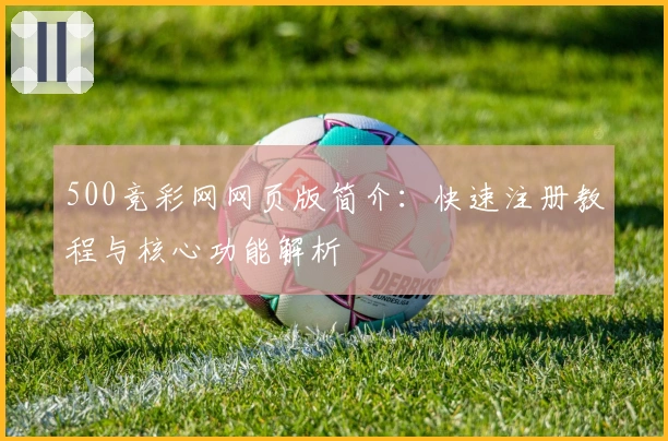 500竞彩网网页版简介：快速注册教程与核心功能解析