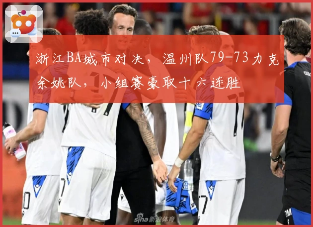 浙江BA城市对决，温州队79-73力克余姚队，小组赛豪取十六连胜