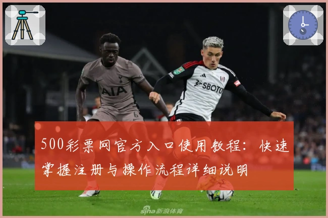 500彩票网官方入口使用教程：快速掌握注册与操作流程详细说明