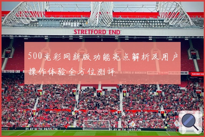 500竞彩网新版功能亮点解析及用户操作体验全方位测评