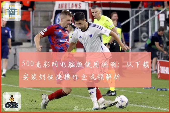 500竞彩网电脑版使用说明：从下载安装到快捷操作全流程解析