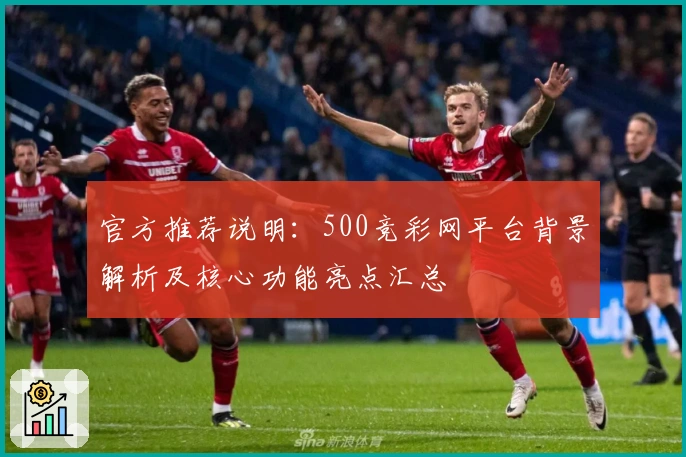 官方推荐说明：500竞彩网平台背景解析及核心功能亮点汇总