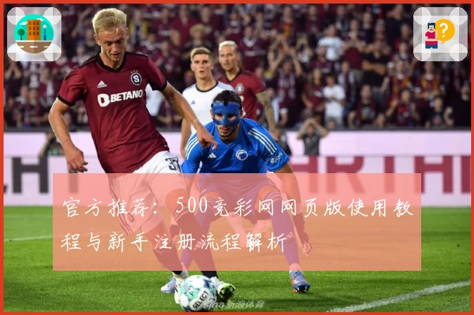 官方推荐：500竞彩网网页版使用教程与新手注册流程解析