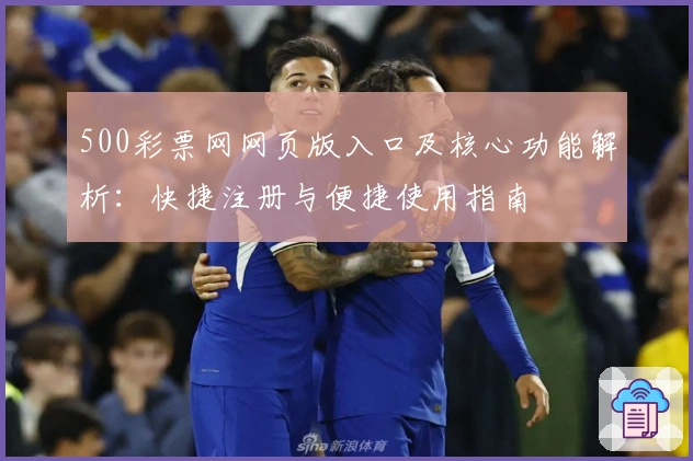 500彩票网网页版入口及核心功能解析：快捷注册与便捷使用指南