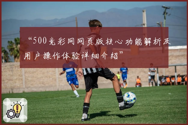 “500竞彩网网页版核心功能解析及用户操作体验详细介绍”