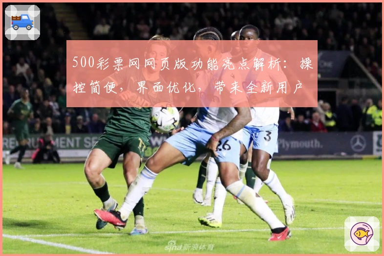 500彩票网网页版功能亮点解析：操控简便，界面优化，带来全新用户体验