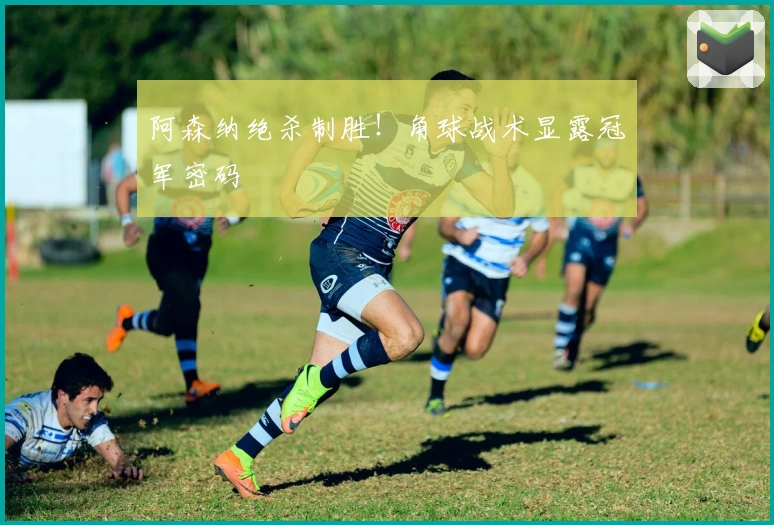 阿森纳绝杀制胜！角球战术显露冠军密码